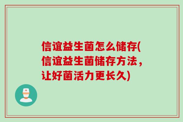 信谊益生菌怎么储存(信谊益生菌储存方法,让好菌活力更长久) 信谊益生菌怎么储存(信谊益生菌储存方法,让好菌活力更长久)