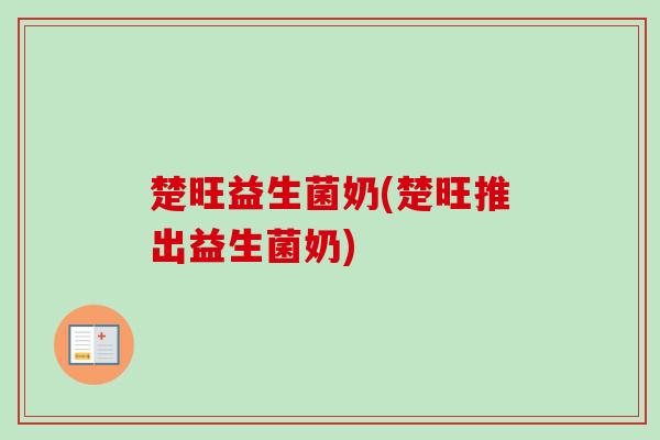 楚旺益生菌奶(楚旺推出益生菌奶) 楚旺益生菌奶(楚旺推出益生菌奶)