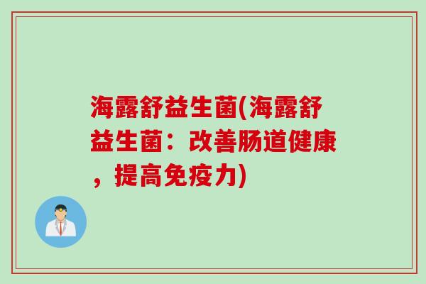 海露舒益生菌(海露舒益生菌:改善肠道健康,提高力) 海露舒益生菌(海露舒益生菌:改善肠道健康,提高力)