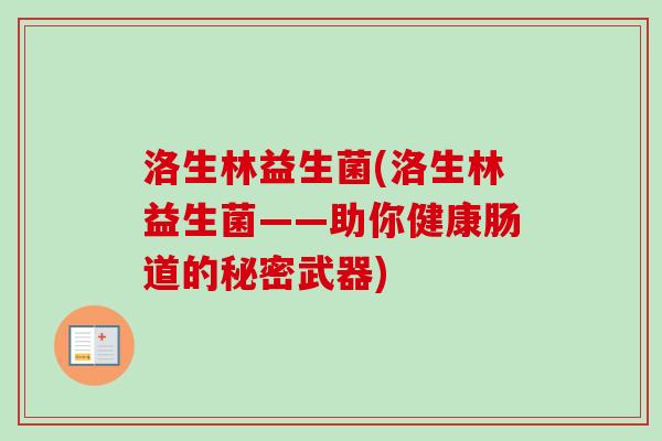 洛生林益生菌(洛生林益生菌——助你健康肠道的秘密武器) 洛生林益生菌(洛生林益生菌——助你健康肠道的秘密武器)