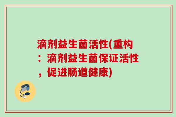 滴剂益生菌活性(重构：滴剂益生菌保证活性，促进肠道健康)
