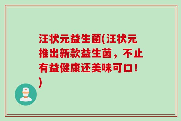 汪状元益生菌(汪状元推出新款益生菌，不止有益健康还美味可口！)
