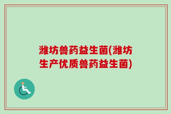 潍坊兽药益生菌(潍坊生产优质兽药益生菌) 潍坊兽药益生菌(潍坊生产优质兽药益生菌)