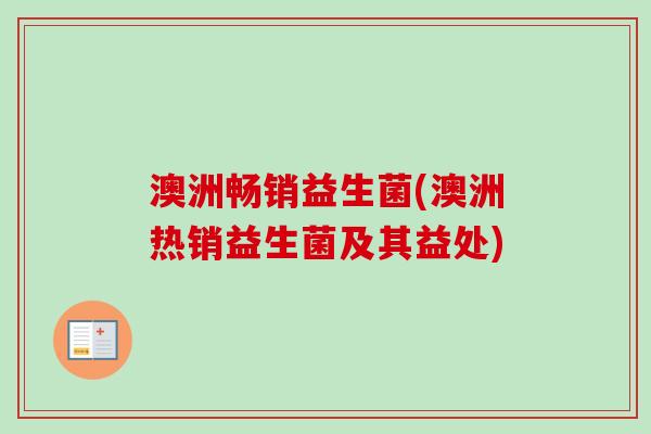澳洲畅销益生菌(澳洲热销益生菌及其益处) 澳洲畅销益生菌(澳洲热销益生菌及其益处)
