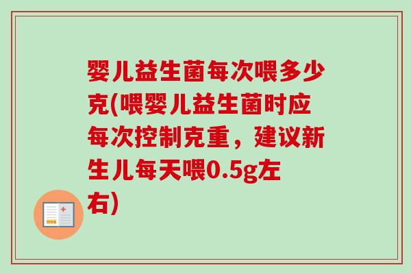 婴儿益生菌每次喂多少克(喂婴儿益生菌时应每次控制克重,建议新生儿每天喂0.5g左右) 婴儿益生菌每次喂多少克(喂婴儿益生菌时应每次控制克重,建议新生儿每天喂0.5g左右)
