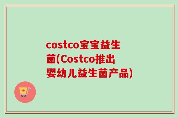 costco宝宝益生菌(Costco推出婴幼儿益生菌产品)