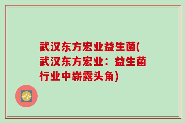 武汉东方宏业益生菌(武汉东方宏业：益生菌行业中崭露头角)
