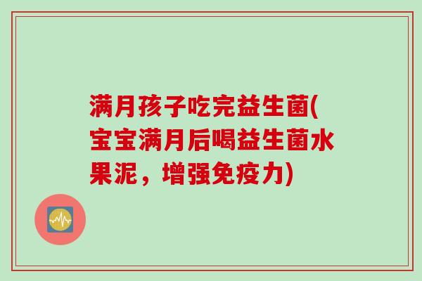 满月孩子吃完益生菌(宝宝满月后喝益生菌水果泥，增强免疫力)