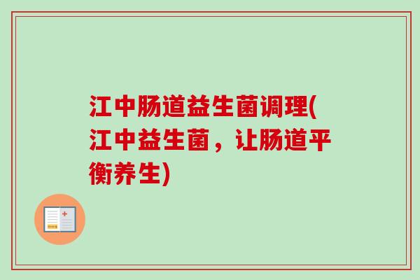 江中肠道益生菌调理(江中益生菌，让肠道平衡养生)