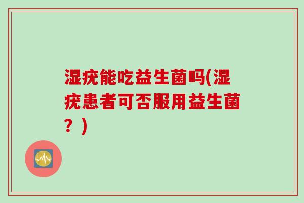 湿疣能吃益生菌吗(湿疣患者可否服用益生菌？)