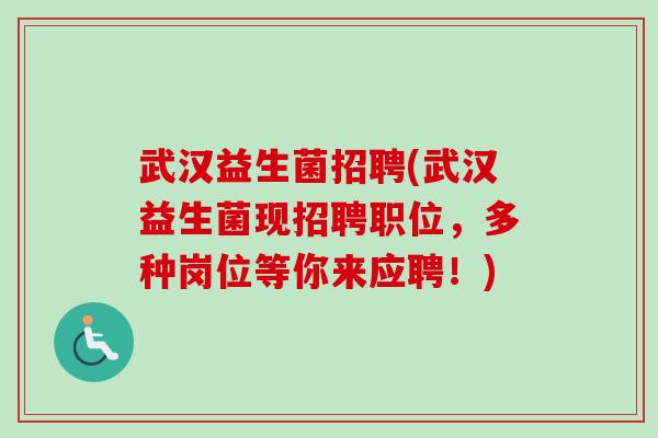 武汉益生菌招聘(武汉益生菌现招聘职位,多种岗位等你来应聘!) 武汉益生菌招聘(武汉益生菌现招聘职位,多种岗位等你来应聘!)