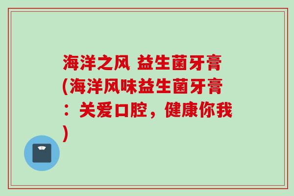 海洋之风 益生菌牙膏(海洋风味益生菌牙膏：关爱口腔，健康你我)
