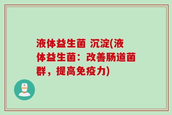 液体益生菌 沉淀(液体益生菌：改善肠道菌群，提高力)