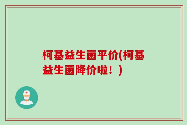 柯基益生菌平价(柯基益生菌降价啦!) 柯基益生菌平价(柯基益生菌降价啦!)