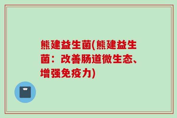 熊建益生菌(熊建益生菌：改善肠道微生态、增强力)