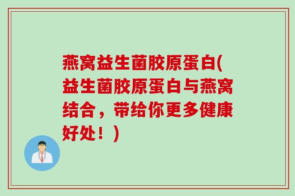 燕窝益生菌胶原蛋白(益生菌胶原蛋白与燕窝结合，带给你更多健康好处！)