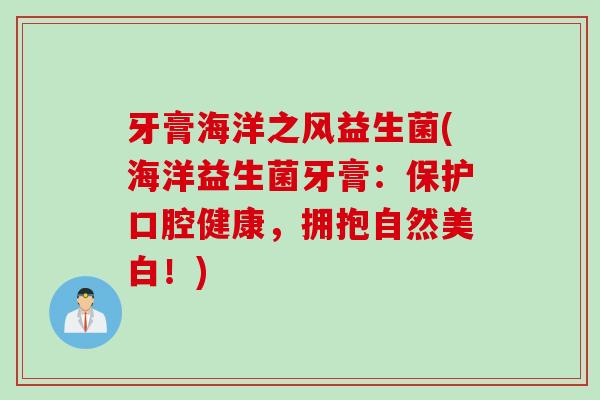 牙膏海洋之风益生菌(海洋益生菌牙膏：保护口腔健康，拥抱自然美白！)