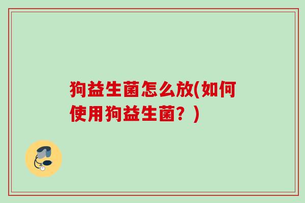 狗益生菌怎么放(如何使用狗益生菌?) 狗益生菌怎么放(如何使用狗益生菌?)