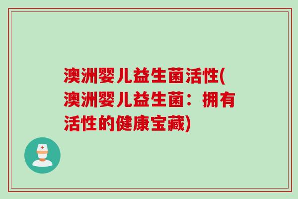 澳洲婴儿益生菌活性(澳洲婴儿益生菌：拥有活性的健康宝藏)