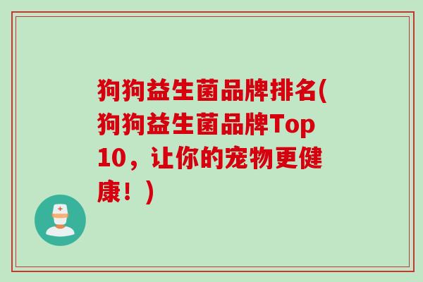 狗狗益生菌品牌排名(狗狗益生菌品牌Top10,让你的宠物更健康!) 狗狗益生菌品牌排名(狗狗益生菌品牌Top10,让你的宠物更健康!)