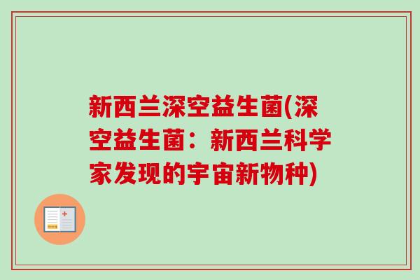 新西兰深空益生菌(深空益生菌:新西兰科学家发现的宇宙新物种) 新西兰深空益生菌(深空益生菌:新西兰科学家发现的宇宙新物种)