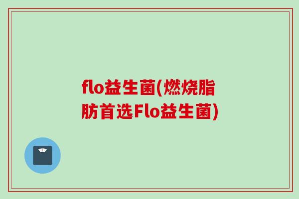 flo益生菌(燃烧脂肪首选Flo益生菌)