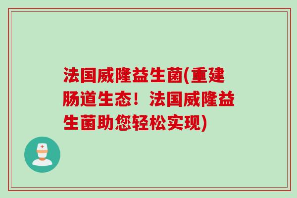 法国威隆益生菌(重建肠道生态!法国威隆益生菌助您轻松实现) 法国威隆益生菌(重建肠道生态!法国威隆益生菌助您轻松实现)