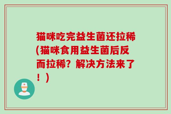 猫咪吃完益生菌还拉稀(猫咪食用益生菌后反而拉稀？解决方法来了！)