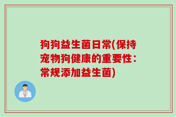 狗狗益生菌日常(保持宠物狗健康的重要性:常规添加益生菌) 狗狗益生菌日常(保持宠物狗健康的重要性:常规添加益生菌)