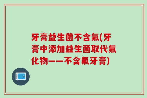 牙膏益生菌不含氟(牙膏中添加益生菌取代氟化物——不含氟牙膏)