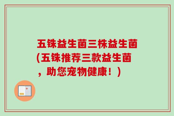 五铢益生菌三株益生菌(五铢推荐三款益生菌，助您宠物健康！)