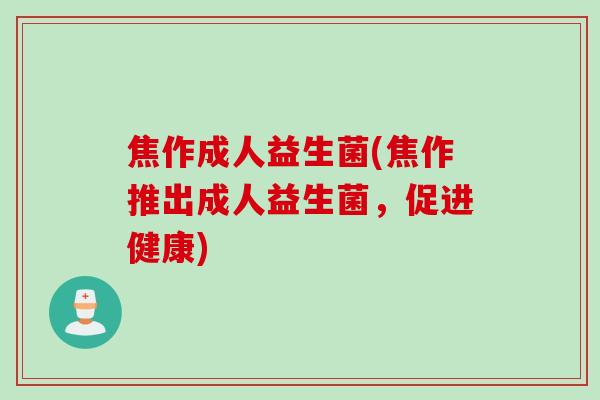焦作成人益生菌(焦作推出成人益生菌，促进健康)