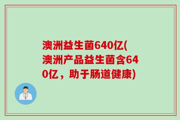 澳洲益生菌640亿(澳洲产品益生菌含640亿，助于肠道健康)