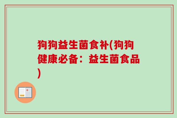狗狗益生菌食补(狗狗健康必备：益生菌食品)