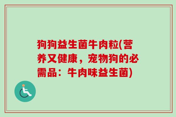 狗狗益生菌牛肉粒(营养又健康,宠物狗的必需品:牛肉味益生菌) 狗狗益生菌牛肉粒(营养又健康,宠物狗的必需品:牛肉味益生菌)
