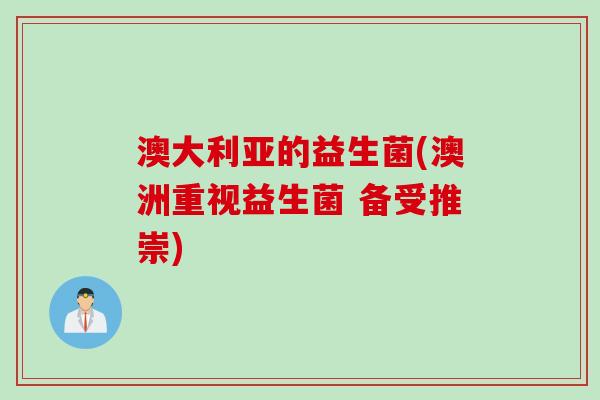 澳大利亚的益生菌(澳洲重视益生菌 备受推崇)
