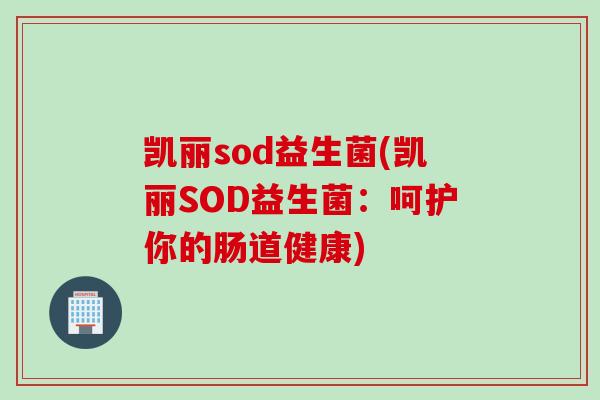 凯丽sod益生菌(凯丽SOD益生菌：呵护你的肠道健康)