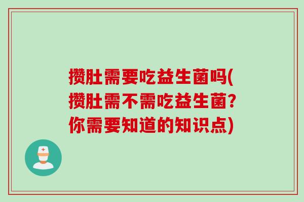 攒肚需要吃益生菌吗(攒肚需不需吃益生菌？你需要知道的知识点)