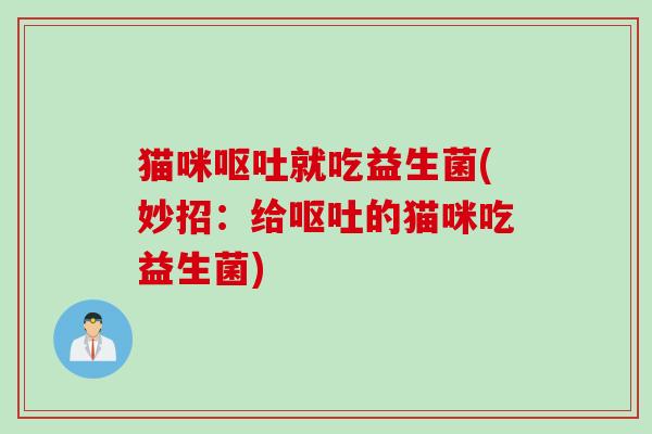 猫咪就吃益生菌(妙招:给的猫咪吃益生菌) 猫咪就吃益生菌(妙招:给的猫咪吃益生菌)
