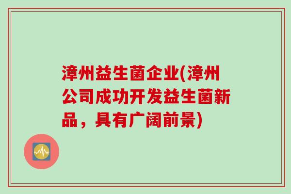 漳州益生菌企业(漳州公司成功开发益生菌新品，具有广阔前景)