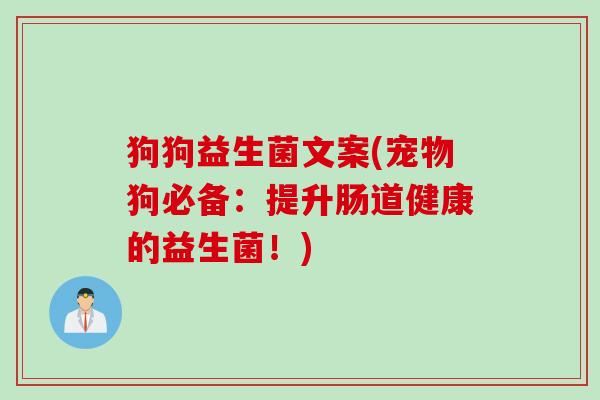 狗狗益生菌文案(宠物狗必备：提升肠道健康的益生菌！)