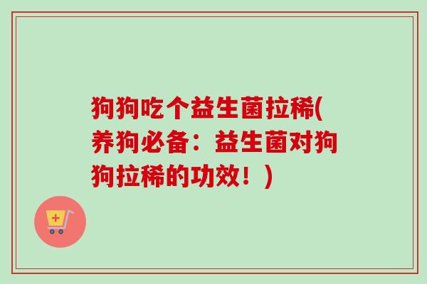 狗狗吃个益生菌拉稀(养狗必备:益生菌对狗狗拉稀的功效!) 狗狗吃个益生菌拉稀(养狗必备:益生菌对狗狗拉稀的功效!)