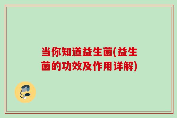 当你知道益生菌(益生菌的功效及作用详解) 当你知道益生菌(益生菌的功效及作用详解)