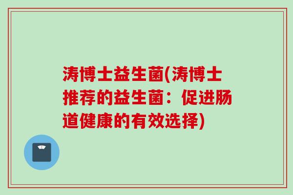 涛博士益生菌(涛博士推荐的益生菌：促进肠道健康的有效选择)