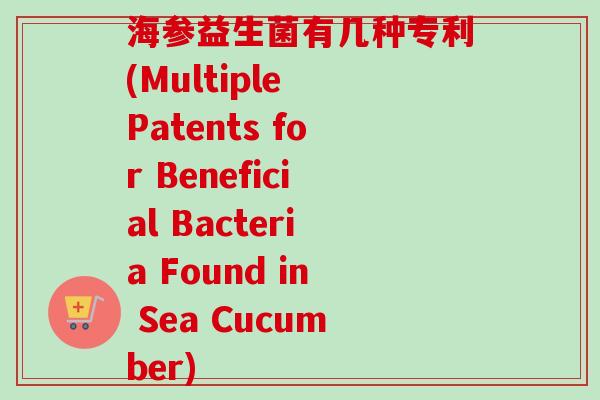海参益生菌有几种专利(Multiple Patents for Beneficial Bacteria Found in Sea Cucumber)