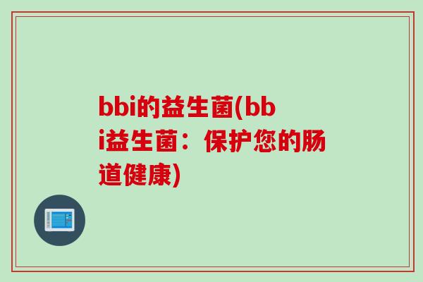 bbi的益生菌(bbi益生菌：保护您的肠道健康)