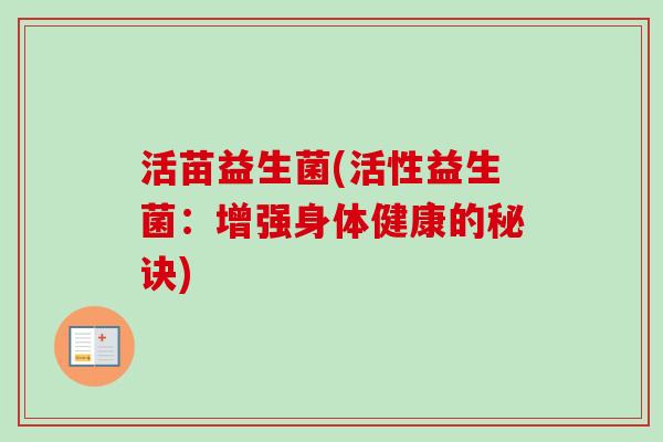 活苗益生菌(活性益生菌：增强身体健康的秘诀)