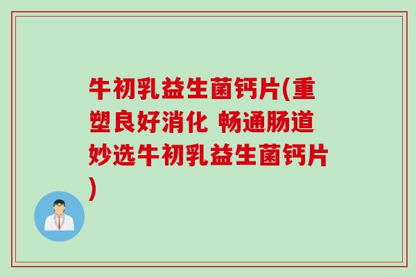 牛初乳益生菌钙片(重塑良好消化 畅通肠道妙选牛初乳益生菌钙片) 牛初乳益生菌钙片(重塑良好消化 畅通肠道妙选牛初乳益生菌钙片)