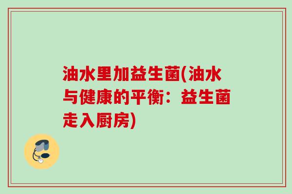 油水里加益生菌(油水与健康的平衡:益生菌走入厨房) 油水里加益生菌(油水与健康的平衡:益生菌走入厨房)
