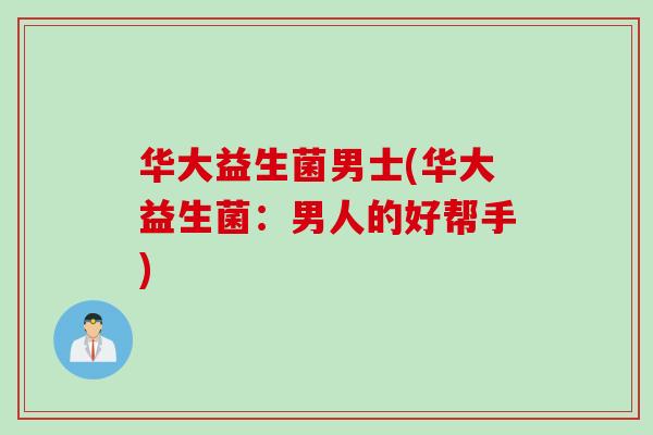 华大益生菌男士(华大益生菌：男人的好帮手)